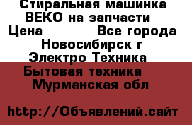 Стиральная машинка ВЕКО на запчасти › Цена ­ 1 000 - Все города, Новосибирск г. Электро-Техника » Бытовая техника   . Мурманская обл.